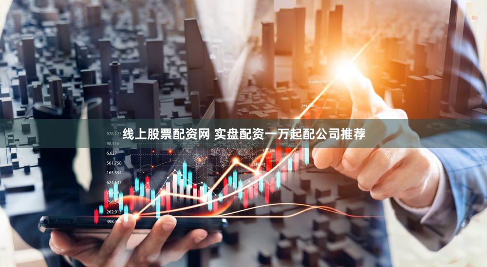 线上股票配资网 实盘配资一万起配公司推荐