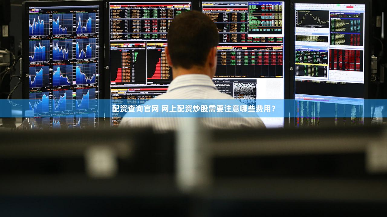 配资查询官网 网上配资炒股需要注意哪些费用？
