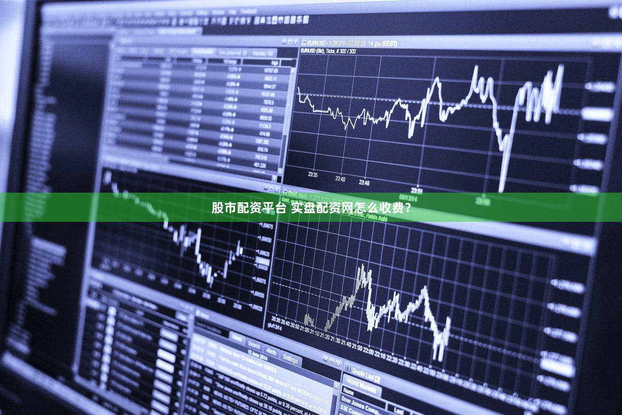 股市配资平台 实盘配资网怎么收费？