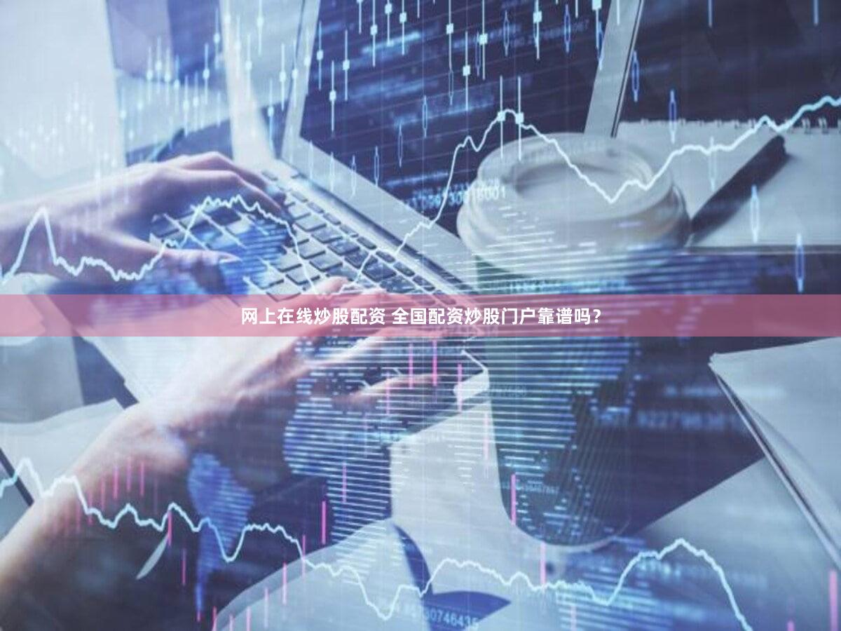 网上在线炒股配资 全国配资炒股门户靠谱吗？