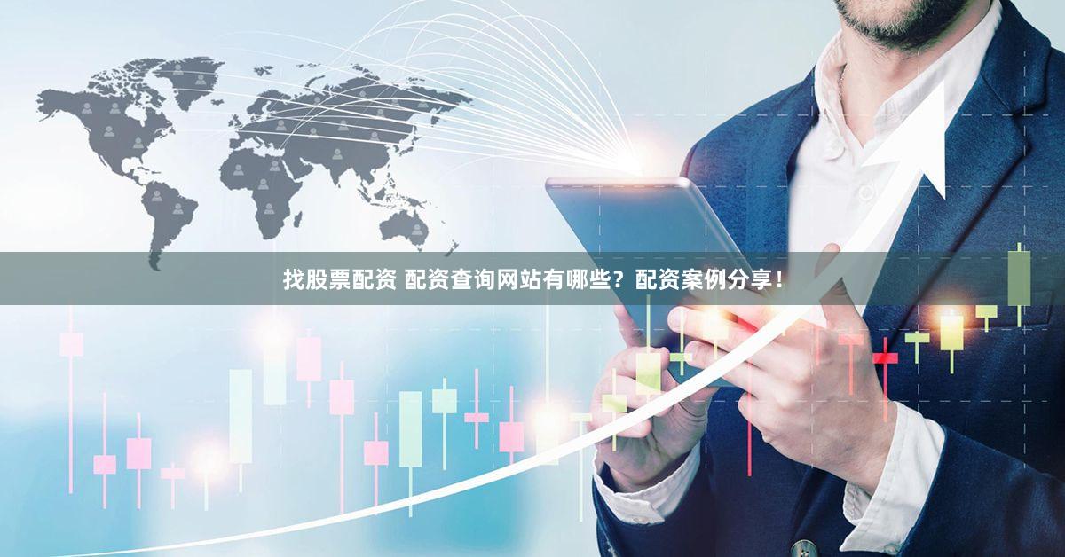 找股票配资 配资查询网站有哪些？配资案例分享！