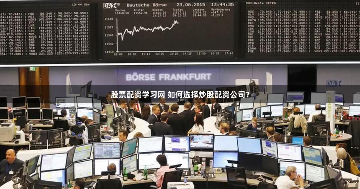 股票配资学习网 如何选择炒股配资公司？
