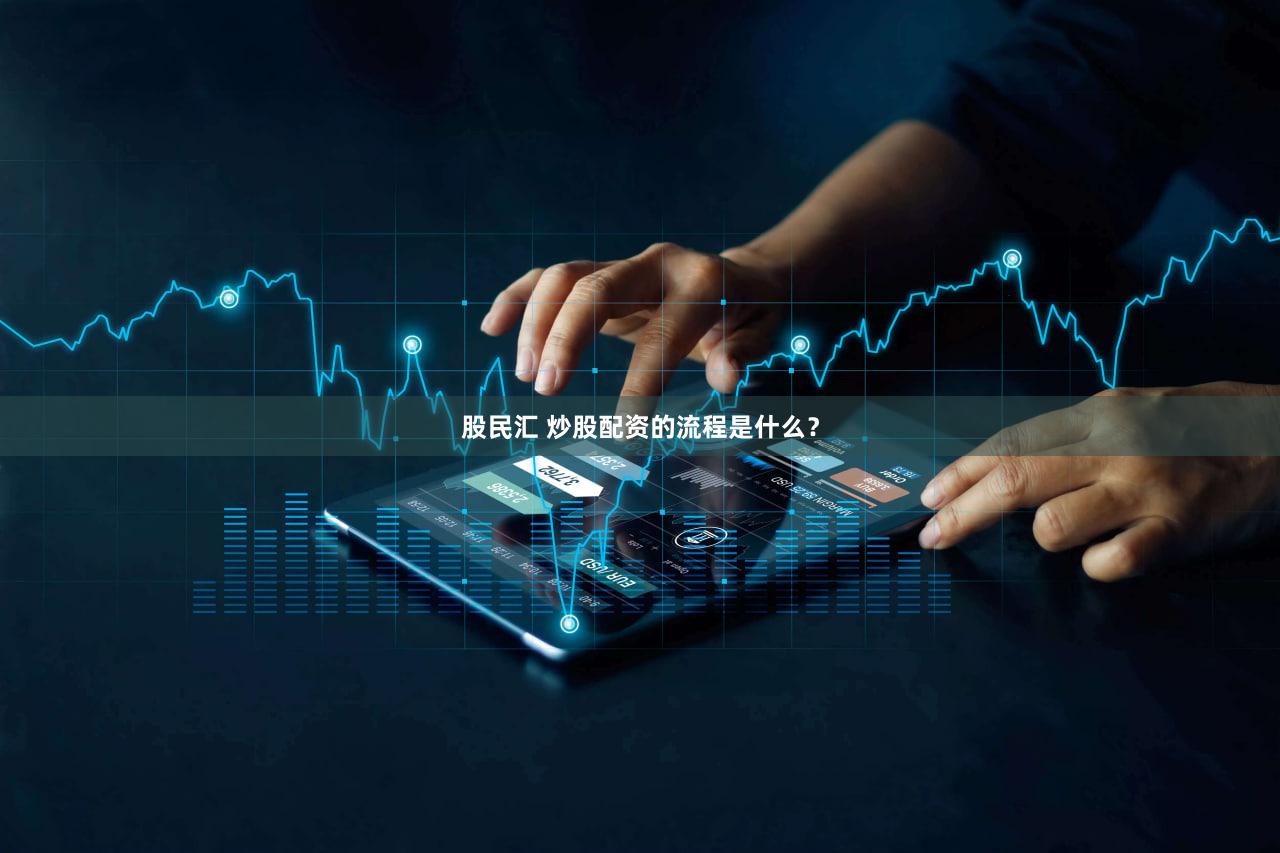 股民汇 炒股配资的流程是什么？