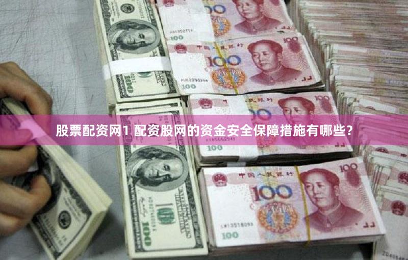 股票配资网1 配资股网的资金安全保障措施有哪些？