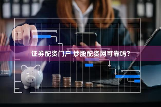 证券配资门户 炒股配资网可靠吗？