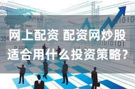 网上配资 配资网炒股适合用什么投资策略？