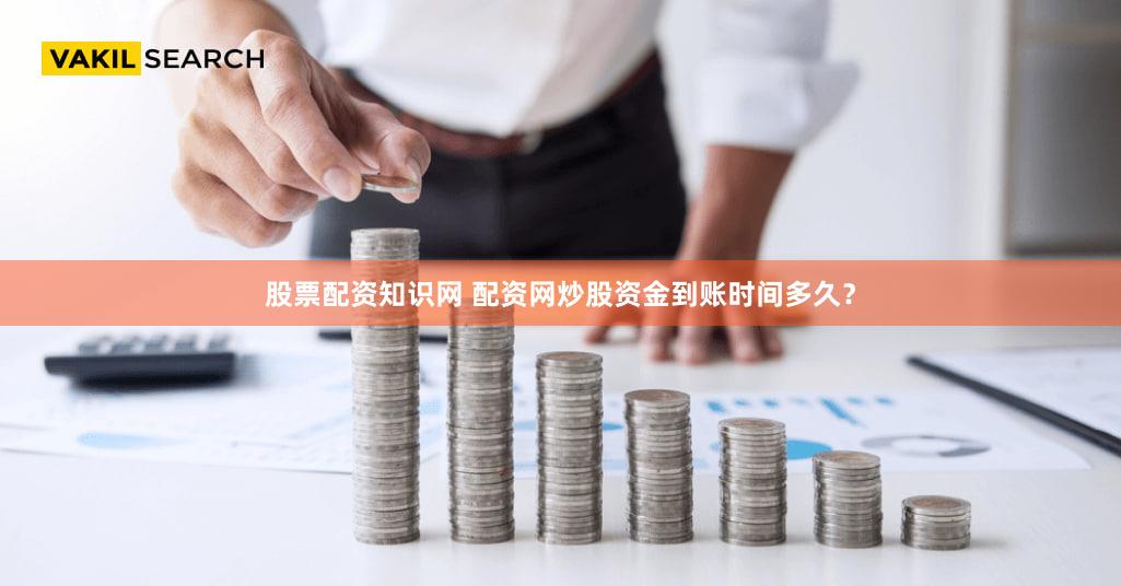 股票配资知识网 配资网炒股资金到账时间多久？