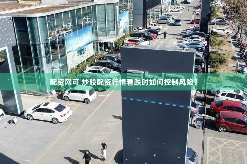 配资网可 炒股配资行情看跌时如何控制风险？