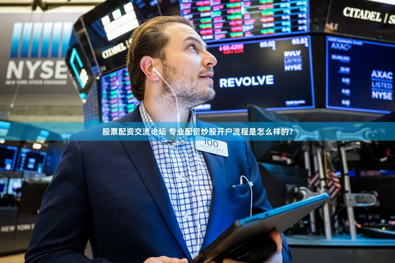 股票配资交流论坛 专业配资炒股开户流程是怎么样的？