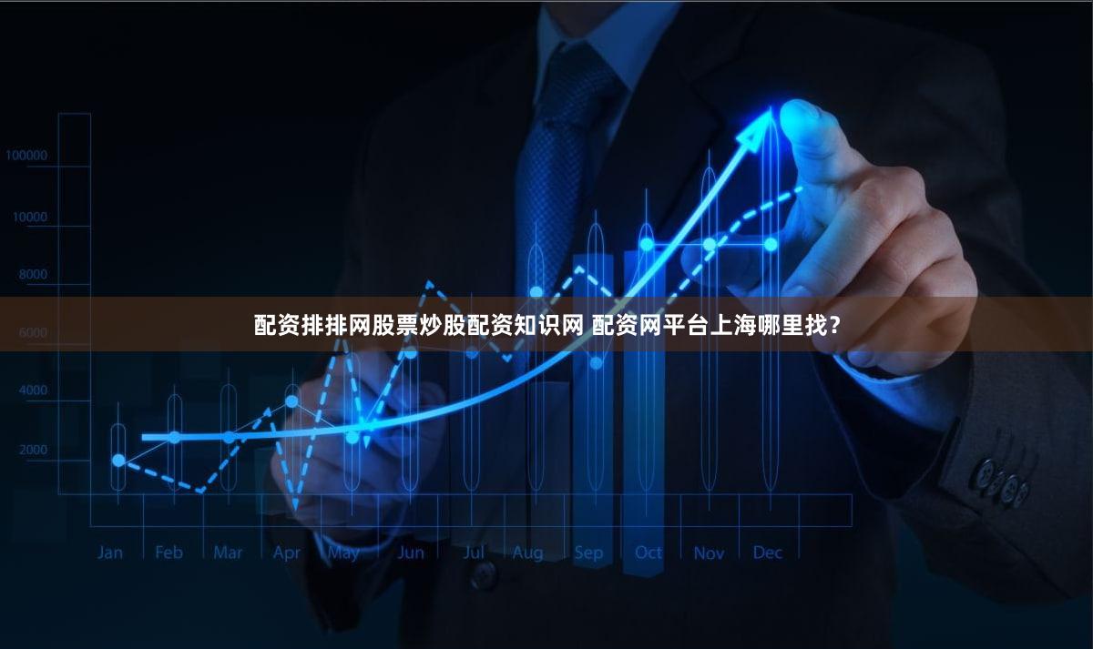配资排排网股票炒股配资知识网 配资网平台上海哪里找？