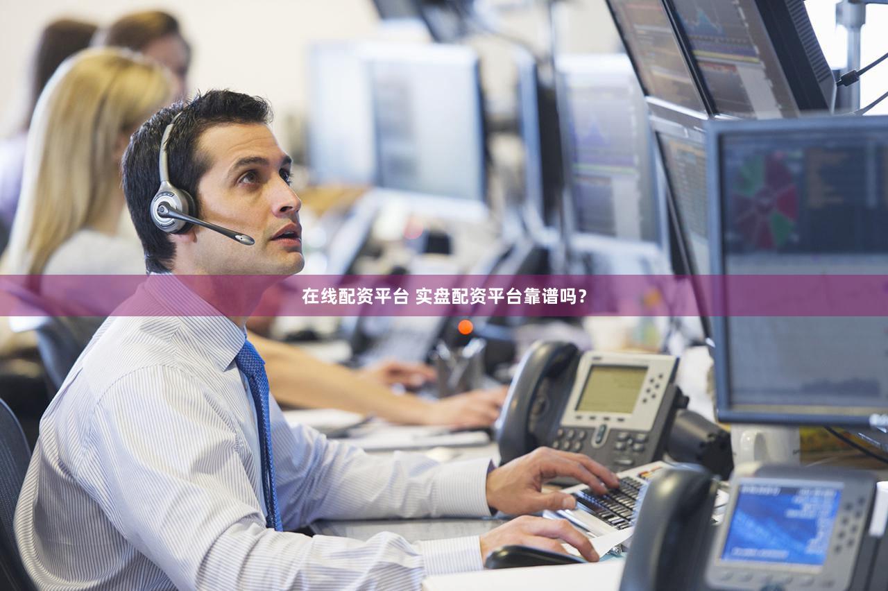 在线配资平台 实盘配资平台靠谱吗？
