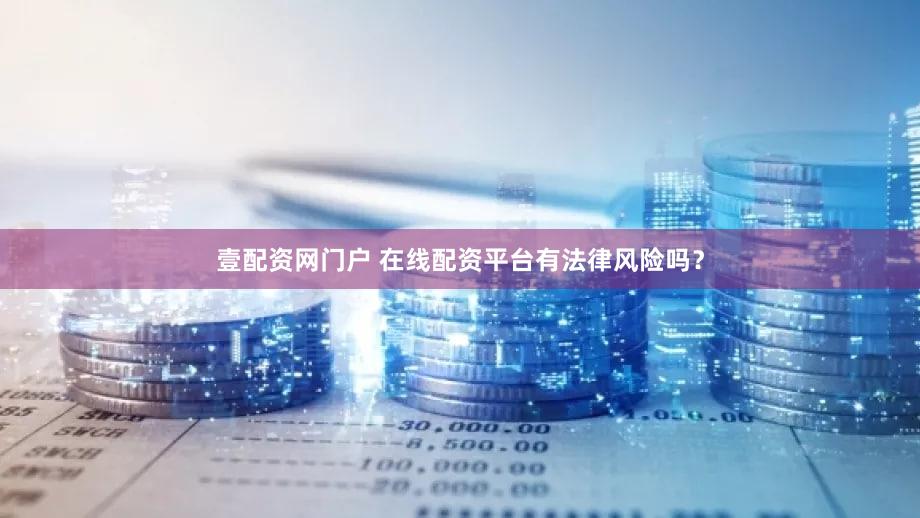 壹配资网门户 在线配资平台有法律风险吗？