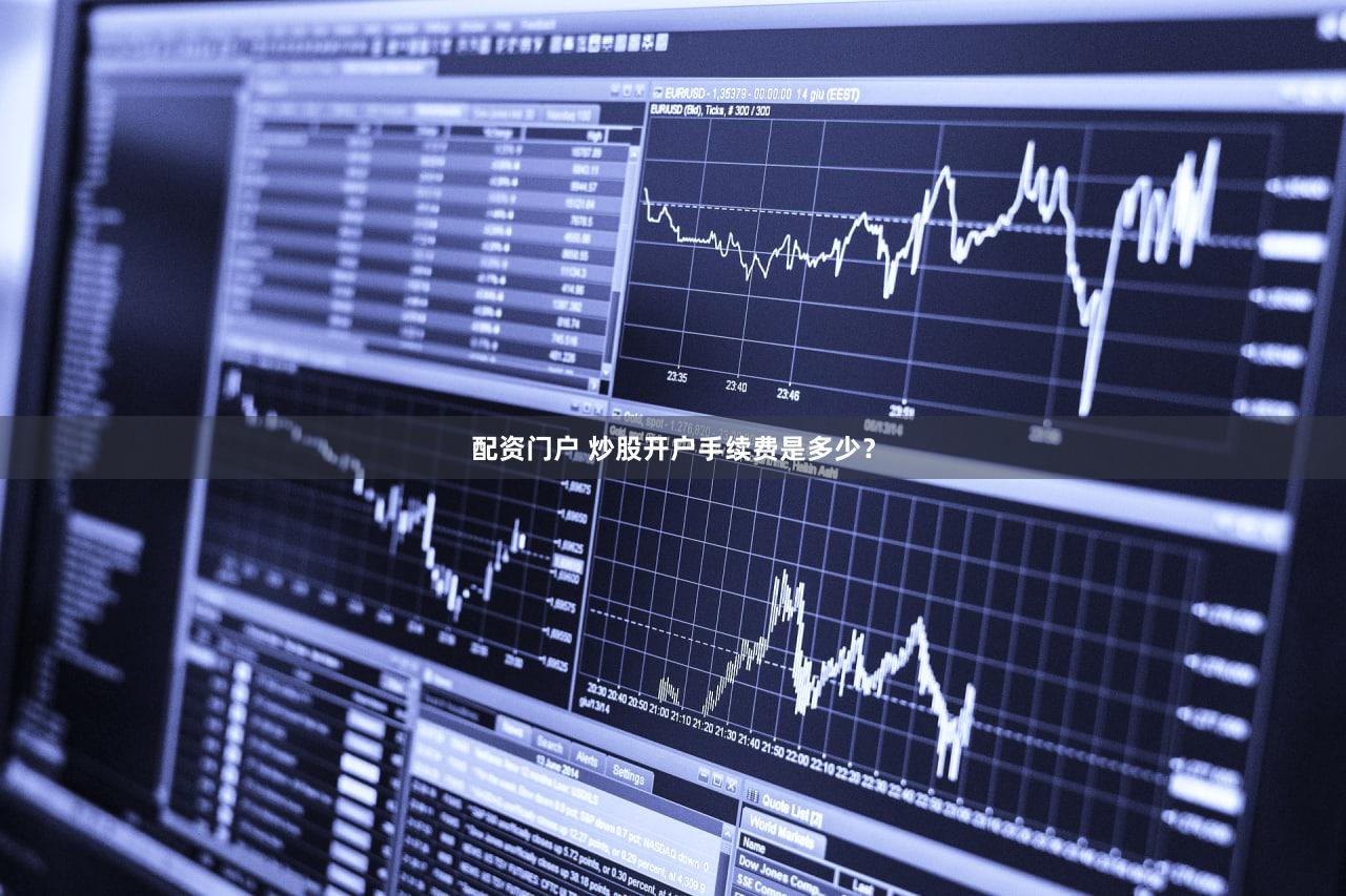 配资门户 炒股开户手续费是多少？