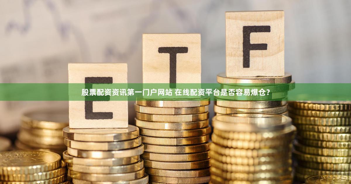 股票配资资讯第一门户网站 在线配资平台是否容易爆仓？