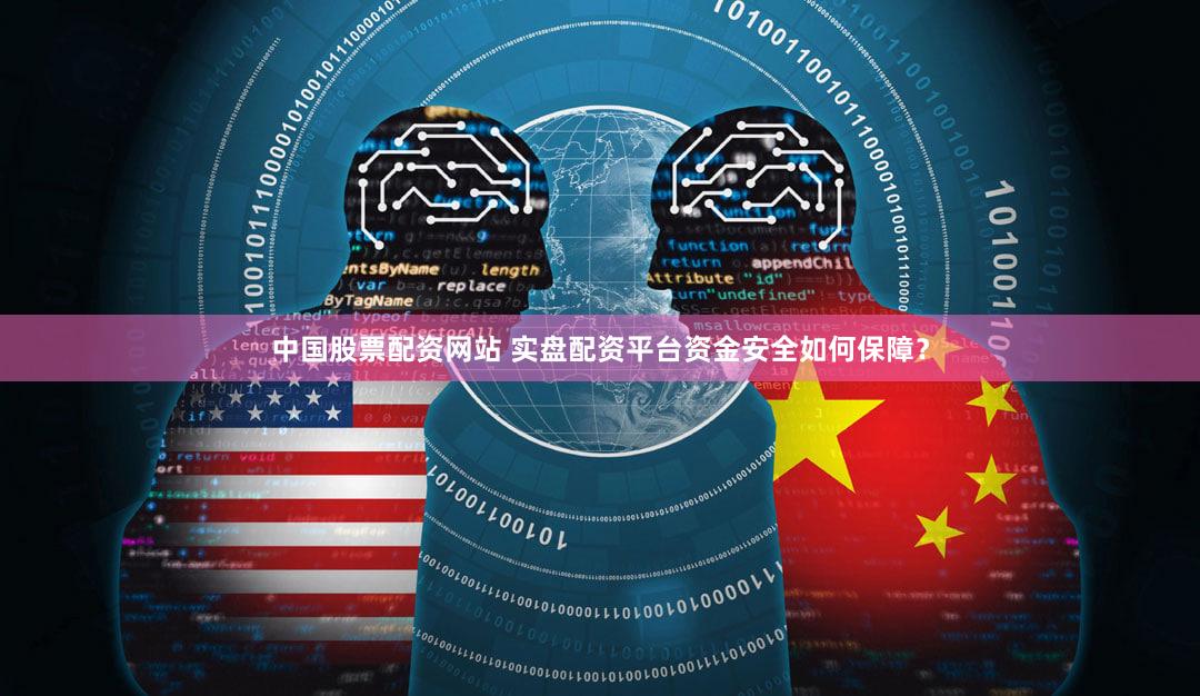 中国股票配资网站 实盘配资平台资金安全如何保障？