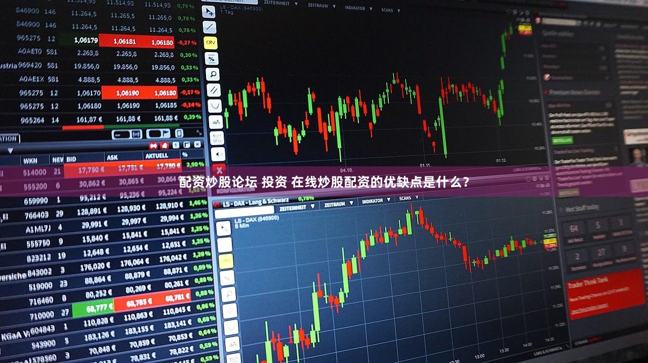 配资炒股论坛 投资 在线炒股配资的优缺点是什么？