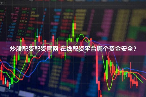 炒股配资配资官网 在线配资平台哪个资金安全？
