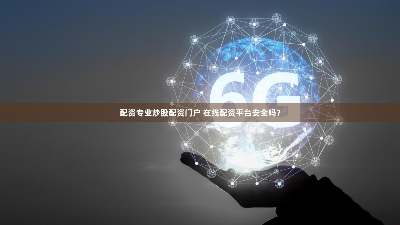 配资专业炒股配资门户 在线配资平台安全吗？