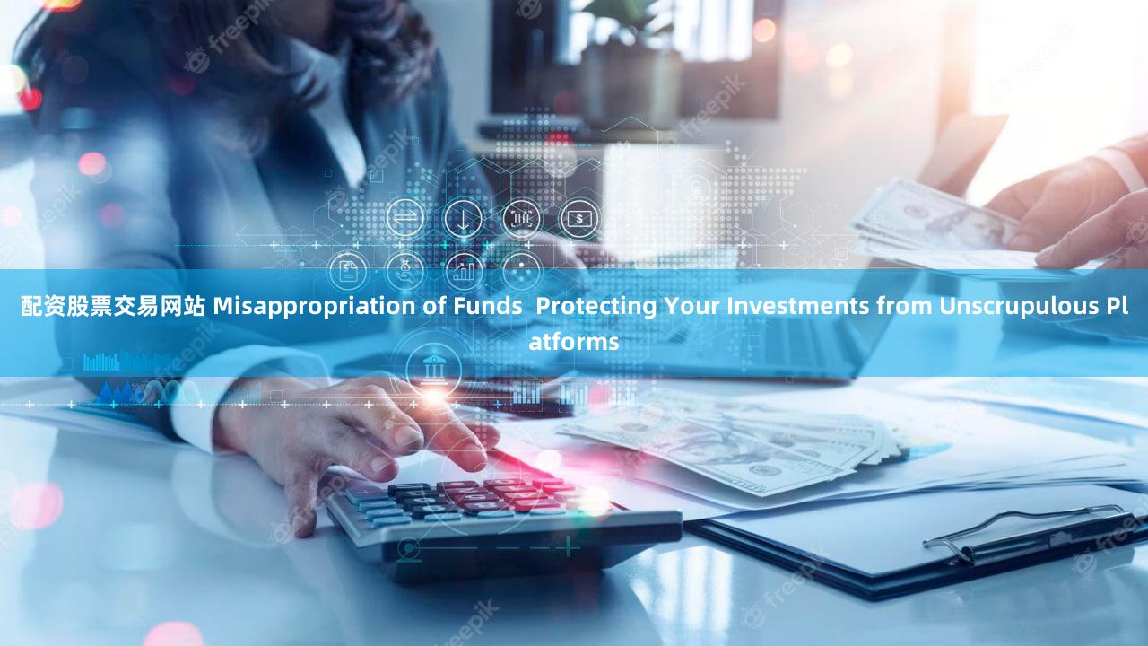 配资股票交易网站 Misappropriation of Funds  Protecting Your Investments from Unscrupulous Platforms