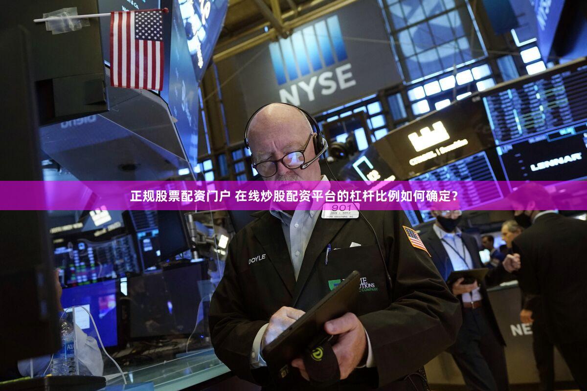 正规股票配资门户 在线炒股配资平台的杠杆比例如何确定？