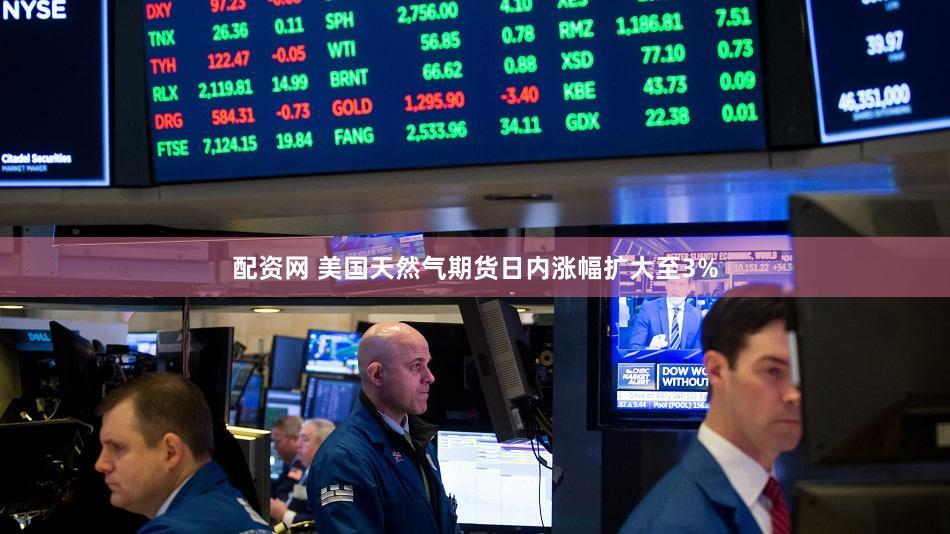 配资网 美国天然气期货日内涨幅扩大至3%