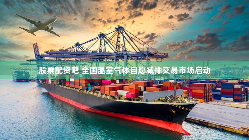 股票配资吧 全国温室气体自愿减排交易市场启动