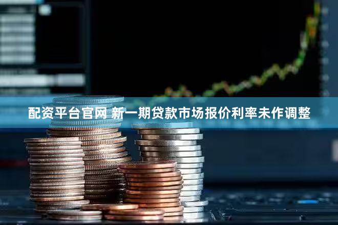 配资平台官网 新一期贷款市场报价利率未作调整
