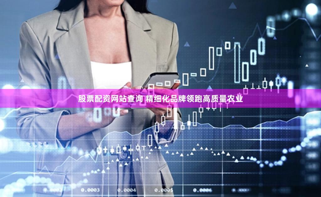 股票配资网站查询 精细化品牌领跑高质量农业