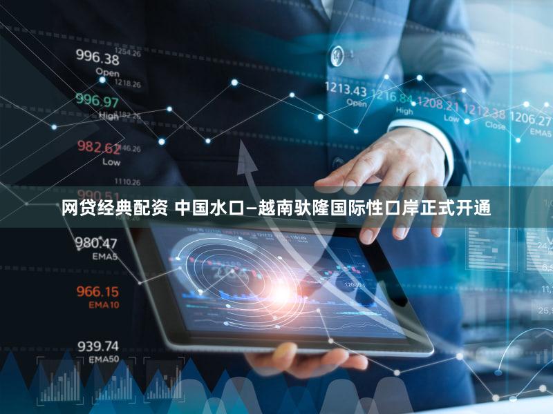 网贷经典配资 中国水口—越南驮隆国际性口岸正式开通