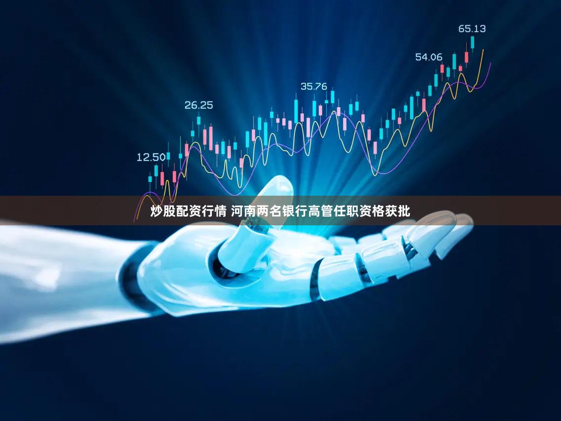 炒股配资行情 河南两名银行高管任职资格获批