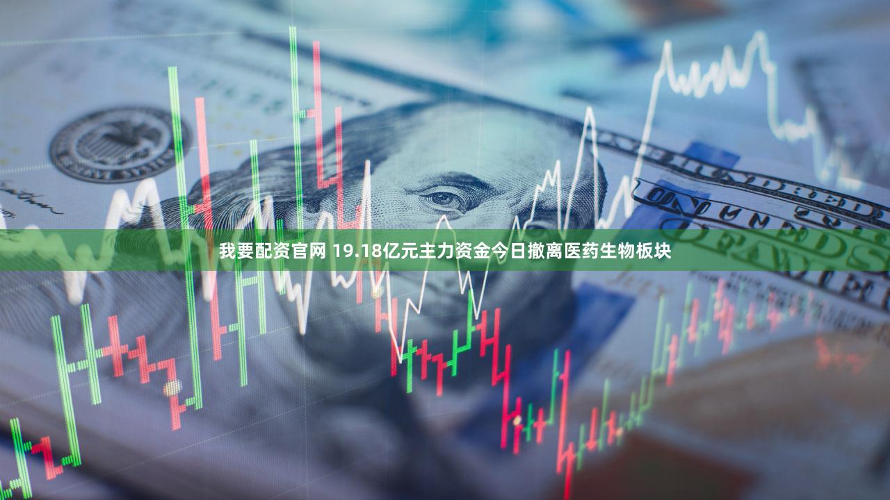 我要配资官网 19.18亿元主力资金今日撤离医药生物板块