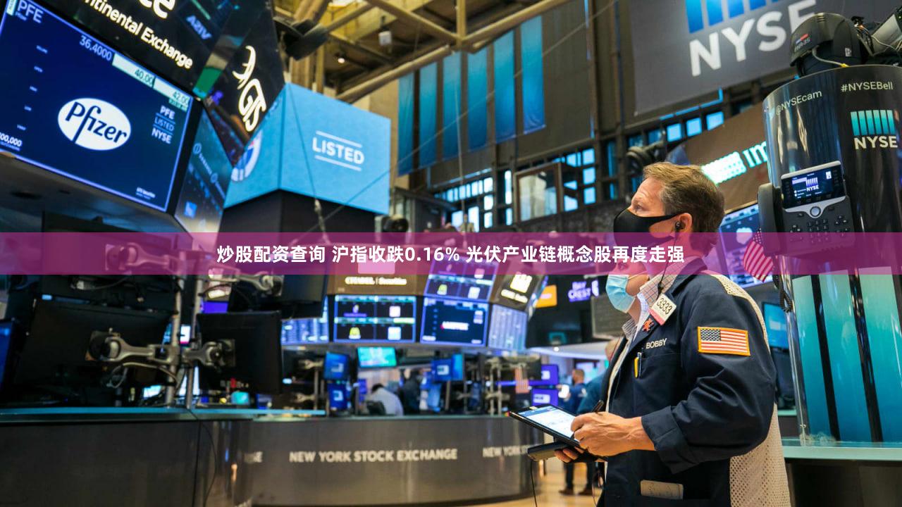 炒股配资查询 沪指收跌0.16% 光伏产业链概念股再度走强