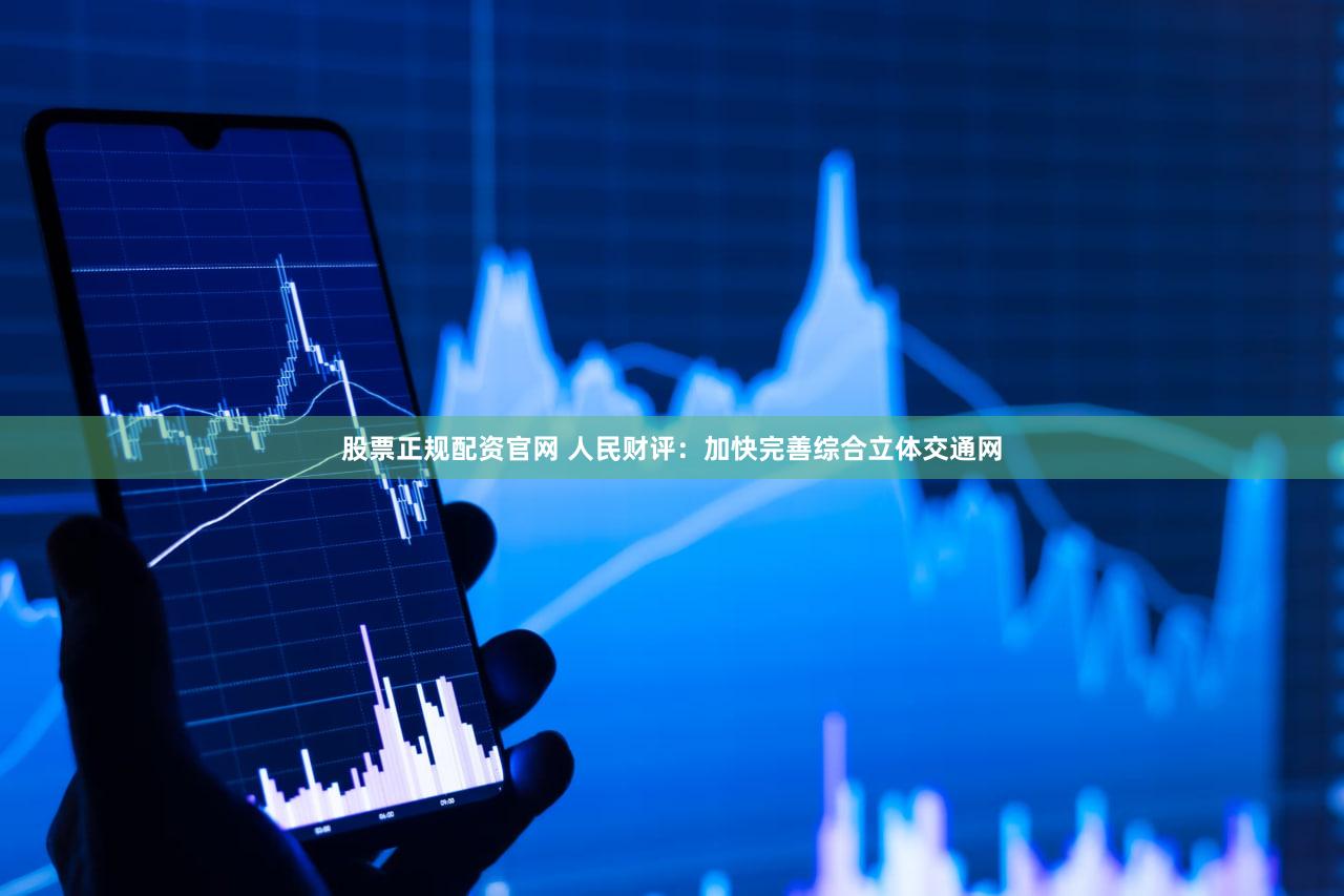 股票正规配资官网 人民财评：加快完善综合立体交通网