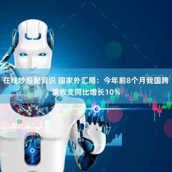 在线炒股配资识 国家外汇局：今年前8个月我国跨境收支同比增长10%