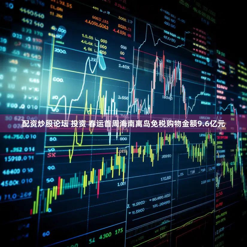 配资炒股论坛 投资 春运首周海南离岛免税购物金额9.6亿元