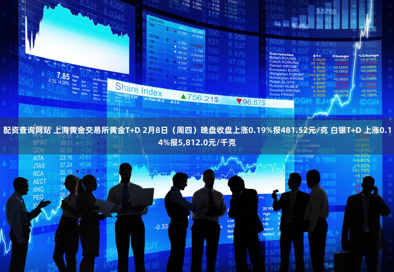 配资查询网站 上海黄金交易所黄金T+D 2月8日（周四）晚盘收盘上涨0.19%报481.52元/克 白银T+D 上涨0.14%报5,812.0元/千克