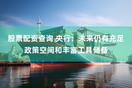 股票配资查询 央行：未来仍有充足政策空间和丰富工具储备