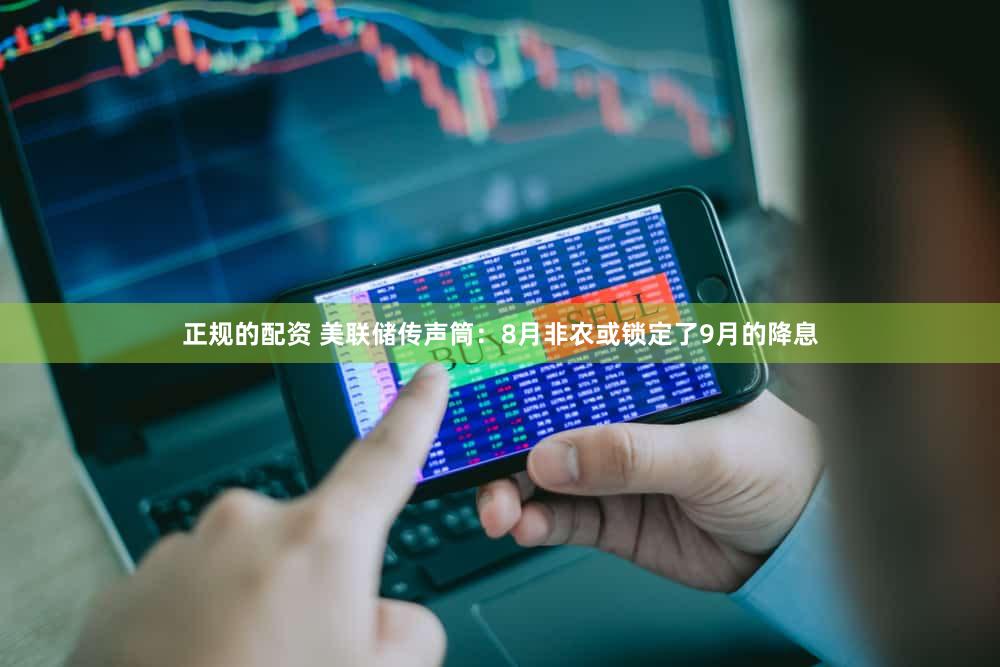 正规的配资 美联储传声筒：8月非农或锁定了9月的降息