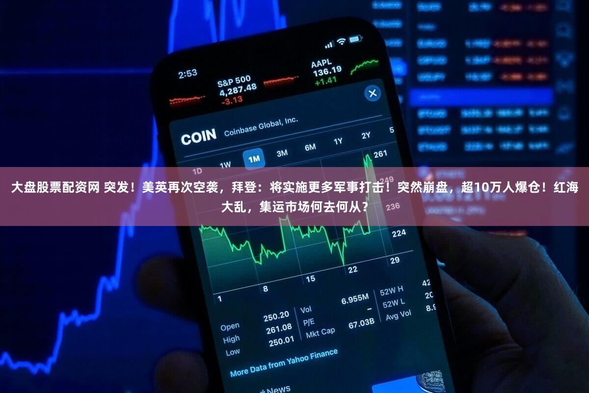 大盘股票配资网 突发！美英再次空袭，拜登：将实施更多军事打击！突然崩盘，超10万人爆仓！红海大乱，集运市场何去何从？