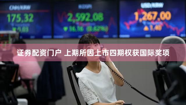 证券配资门户 上期所因上市四期权获国际奖项