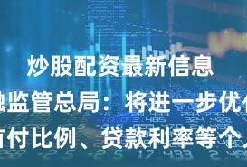 炒股配资最新信息 国家金融监管总局：将进一步优化首付比例、贷款利率等个人住房贷款政策