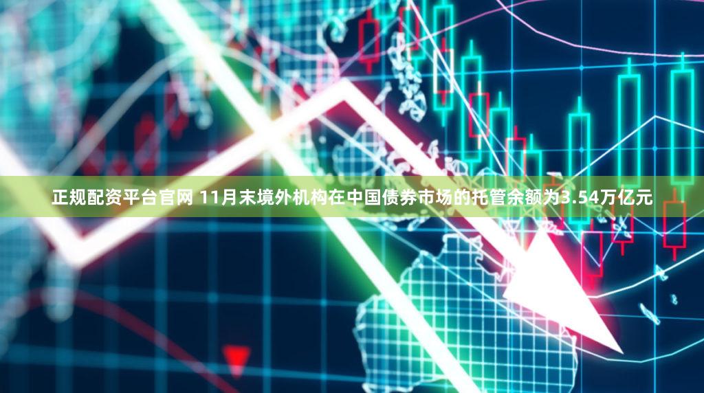 正规配资平台官网 11月末境外机构在中国债券市场的托管余额为3.54万亿元
