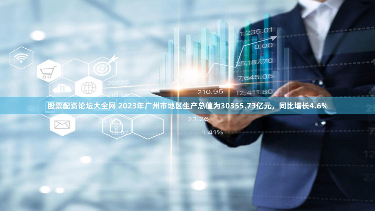 股票配资论坛大全网 2023年广州市地区生产总值为30355.73亿元，同比增长4.6%