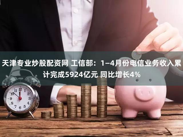天津专业炒股配资网 工信部：1—4月份电信业务收入累计完成5924亿元 同比增长4%