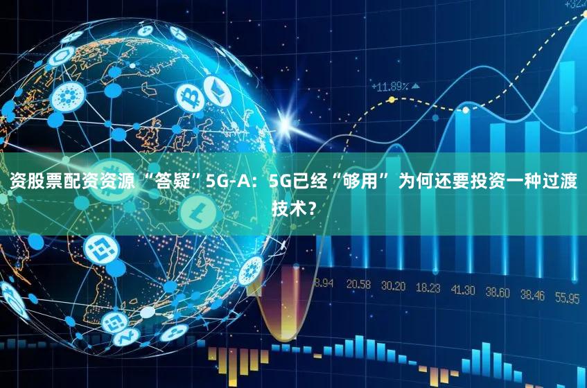 资股票配资资源 “答疑”5G-A：5G已经“够用” 为何还要投资一种过渡技术？