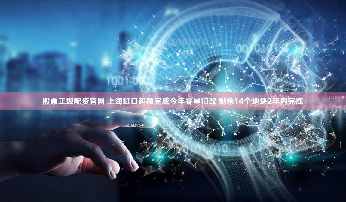 股票正规配资官网 上海虹口超额完成今年零星旧改 剩余14个地块2年内完成