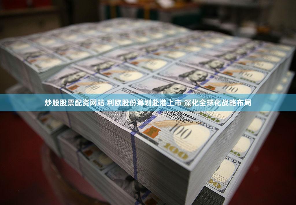 炒股股票配资网站 利欧股份筹划赴港上市 深化全球化战略布局