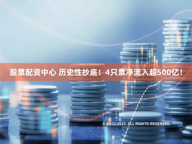 股票配资中心 历史性抄底！4只票净流入超500亿！