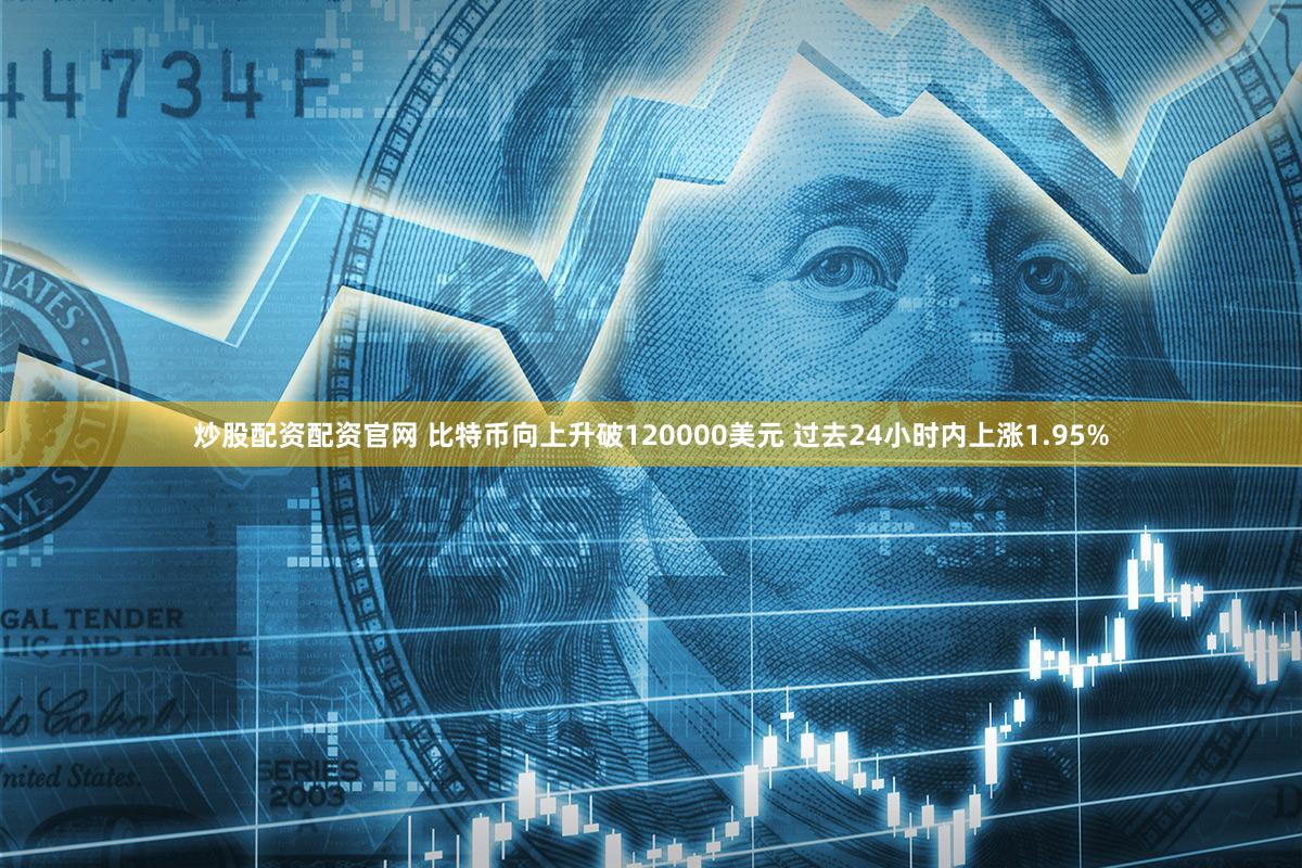 炒股配资配资官网 比特币向上升破120000美元 过去24小时内上涨1.95%