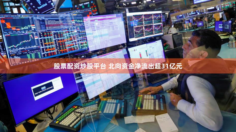 股票配资炒股平台 北向资金净流出超31亿元